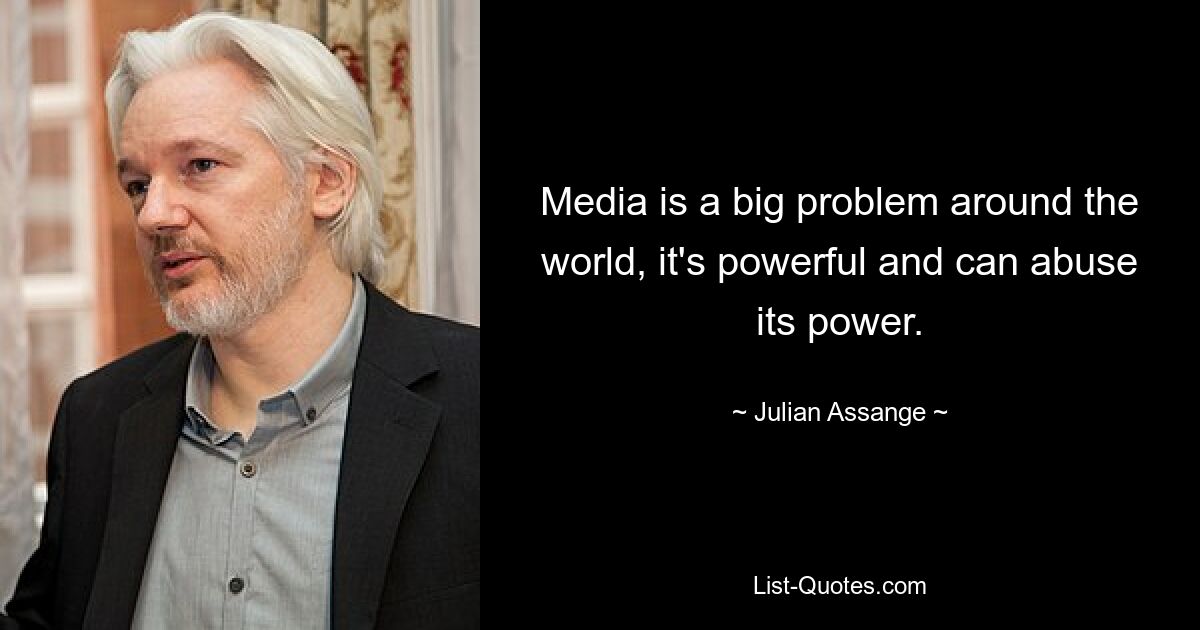 Media is a big problem around the world, it's powerful and can abuse its power. — © Julian Assange