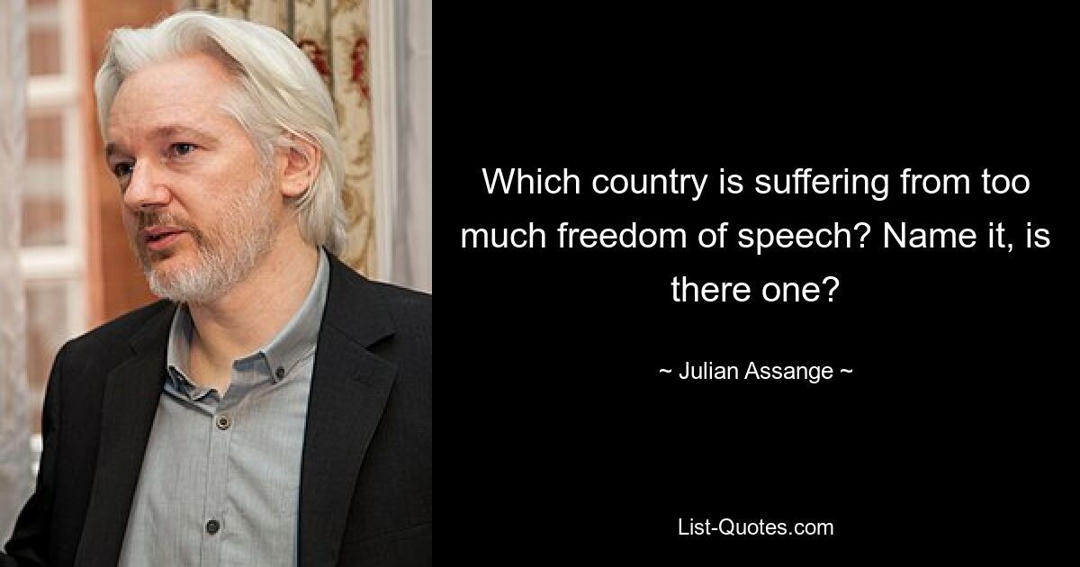 Which country is suffering from too much freedom of speech? Name it, is there one? — © Julian Assange