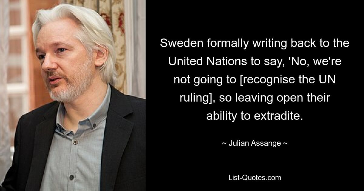 Швеция официально ответила Организации Объединенных Наций, заявив: «Нет, мы не собираемся [признавать решение ООН], поэтому оставляем открытой возможность экстрадиции». — © Джулиан Ассанж 