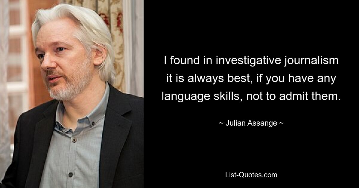 I found in investigative journalism it is always best, if you have any language skills, not to admit them. — © Julian Assange