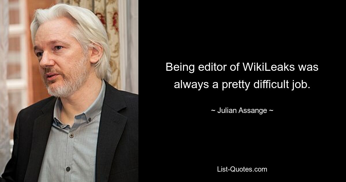 Being editor of WikiLeaks was always a pretty difficult job. — © Julian Assange