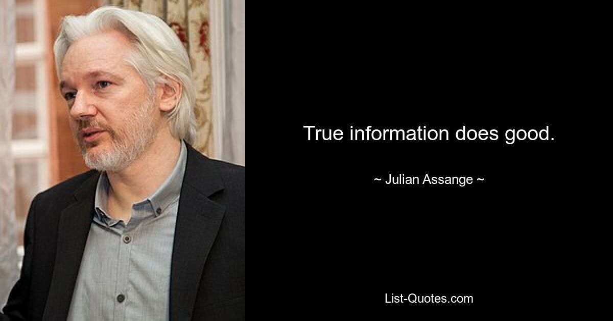 True information does good. — © Julian Assange