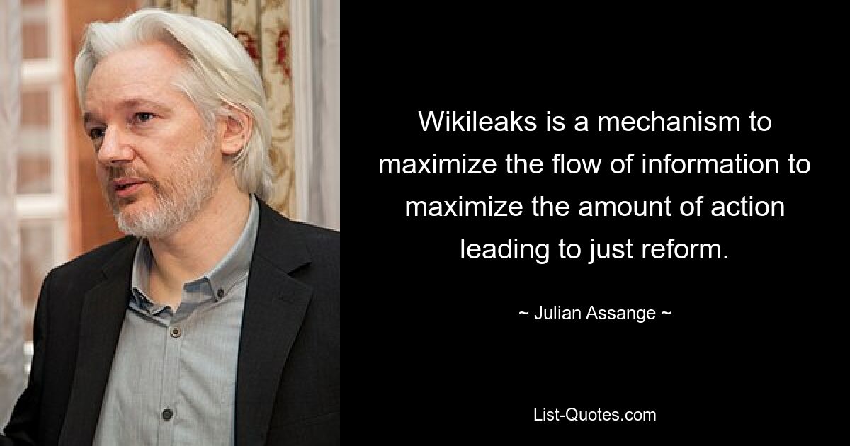 Wikileaks — это механизм, позволяющий максимизировать поток информации, чтобы максимизировать количество действий, ведущих к справедливым реформам. — © Джулиан Ассанж 