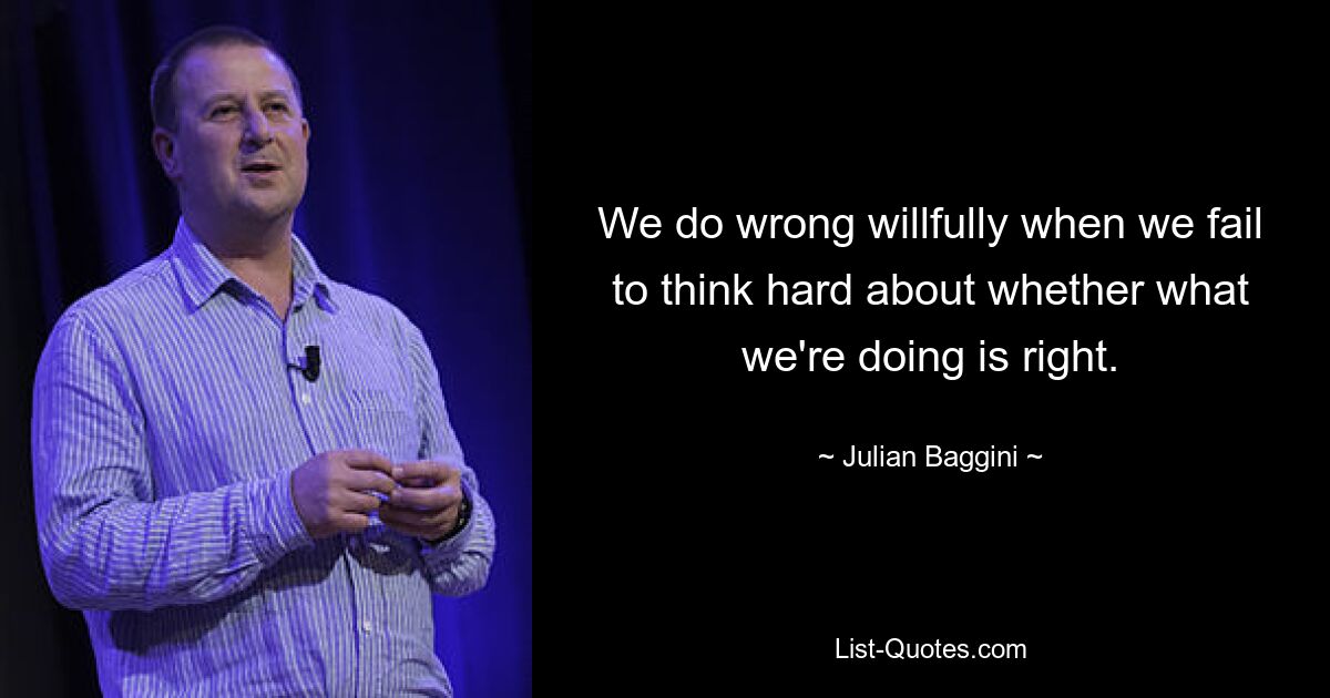 We do wrong willfully when we fail to think hard about whether what we're doing is right. — © Julian Baggini