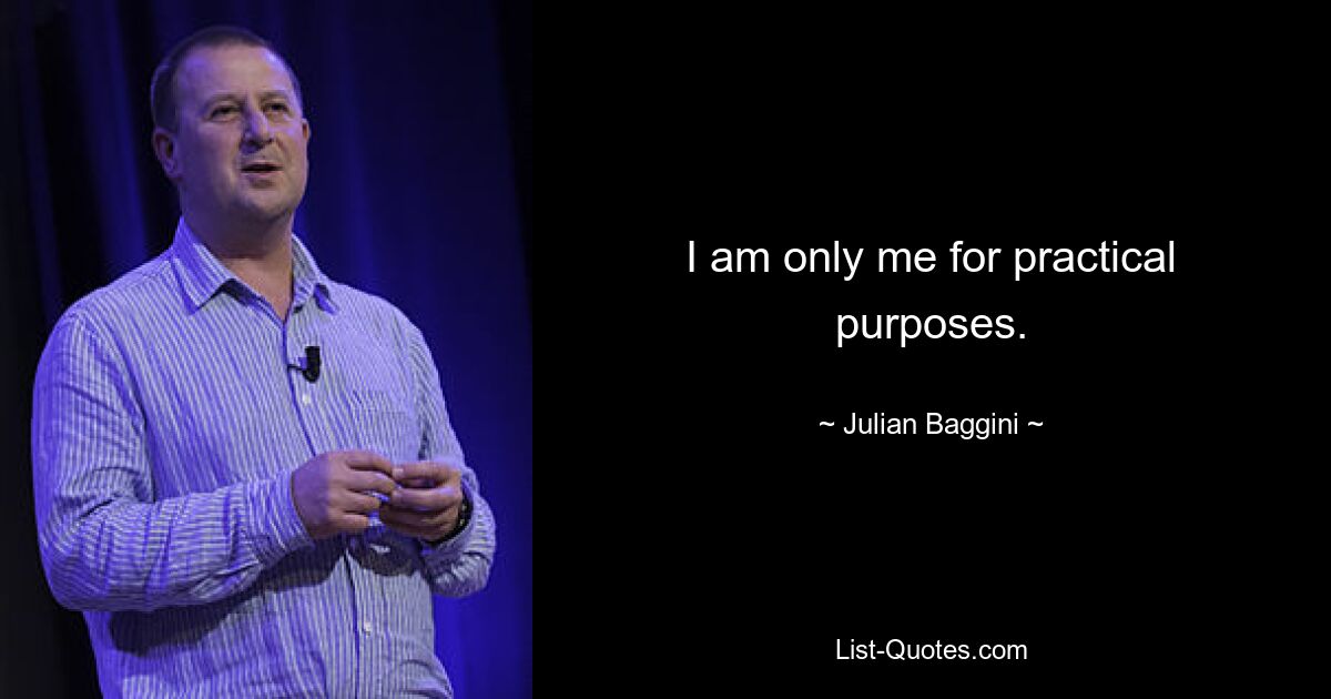 I am only me for practical purposes. — © Julian Baggini