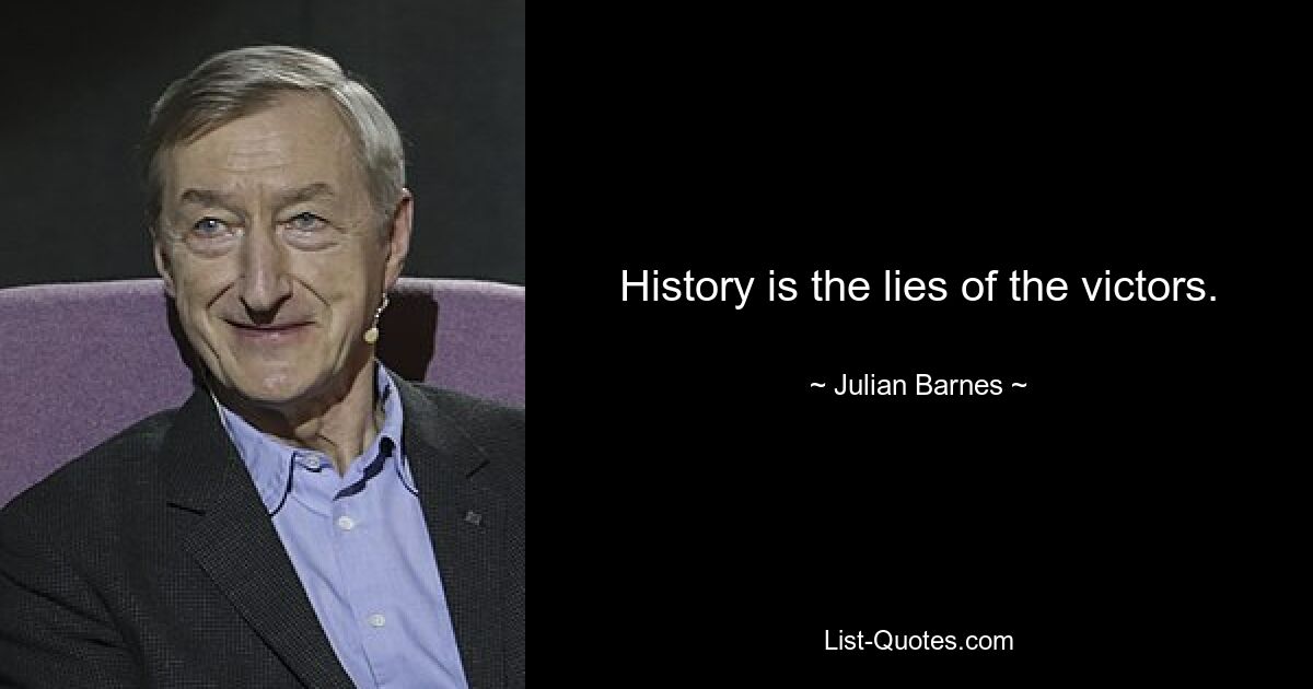 History is the lies of the victors. — © Julian Barnes