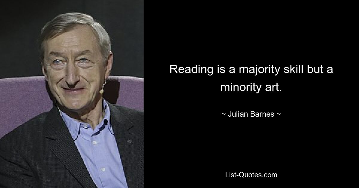 Reading is a majority skill but a minority art. — © Julian Barnes