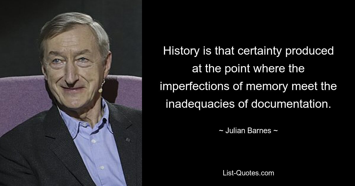 История — это уверенность, возникающая в точке, где несовершенство памяти встречается с неадекватностью документации. — © Джулиан Барнс 