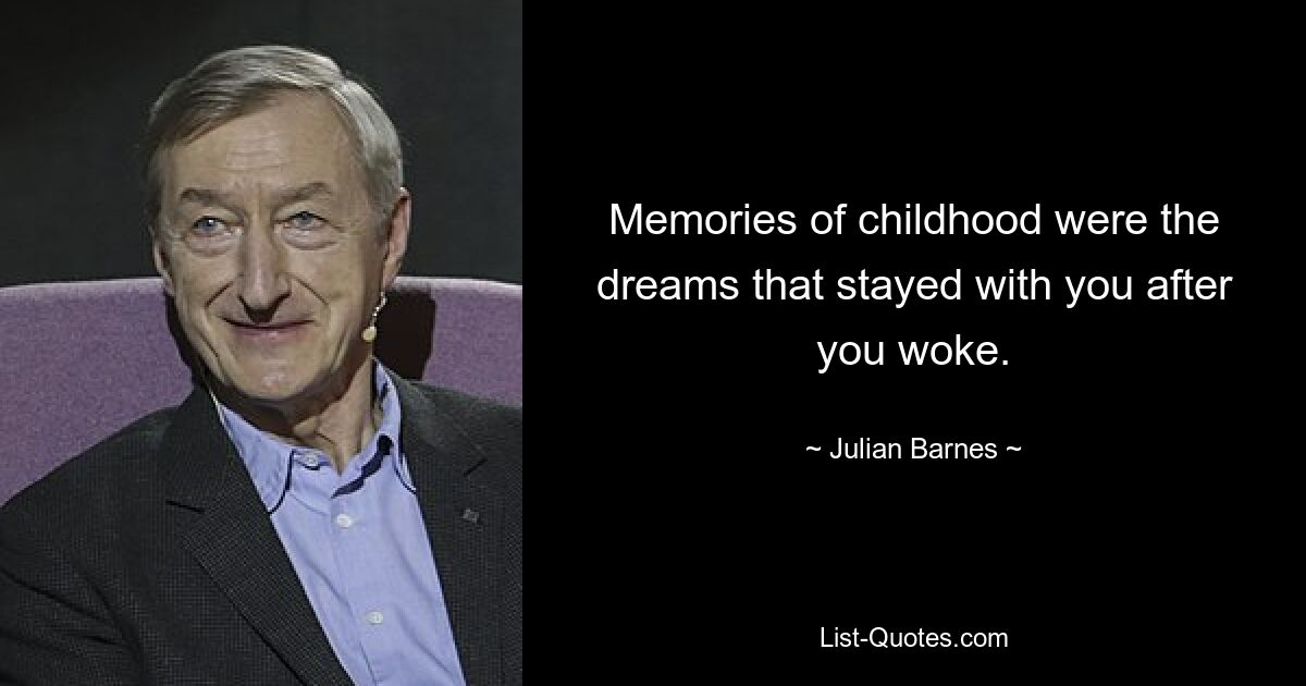 Memories of childhood were the dreams that stayed with you after you woke. — © Julian Barnes