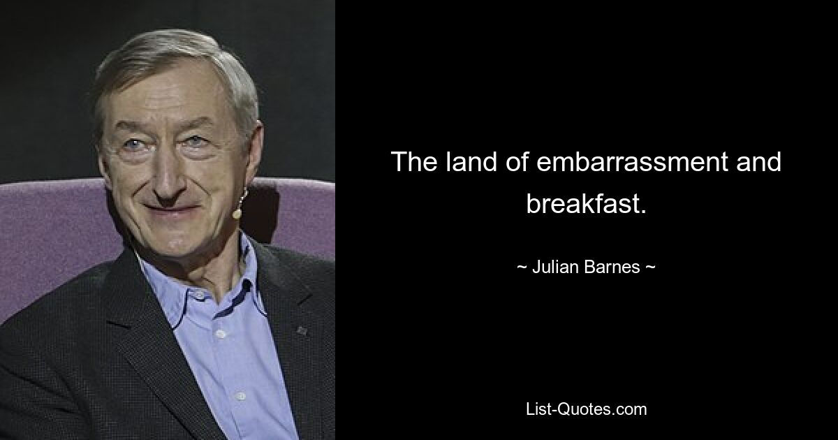 The land of embarrassment and breakfast. — © Julian Barnes