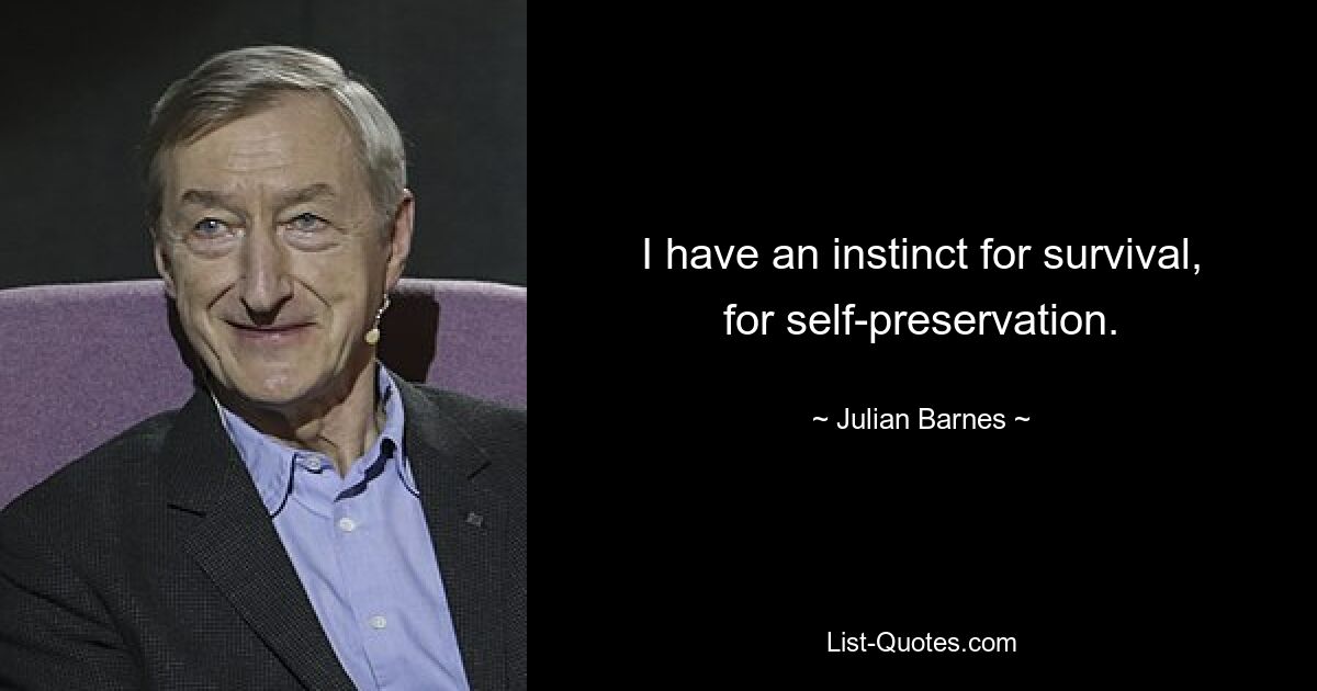 I have an instinct for survival, for self-preservation. — © Julian Barnes