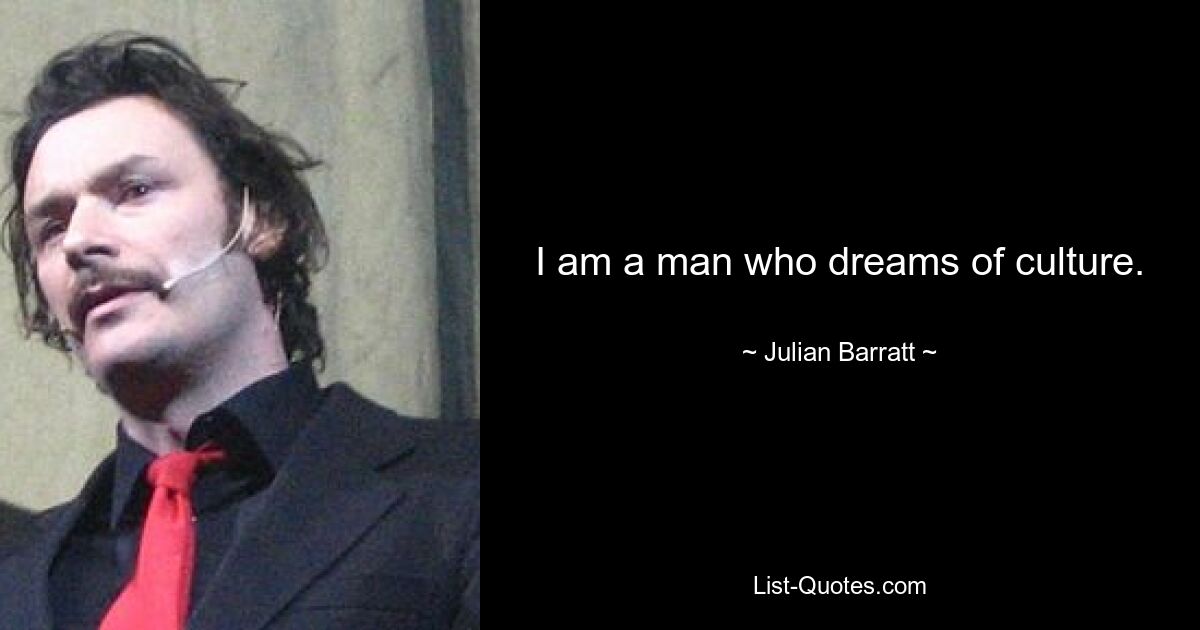 I am a man who dreams of culture. — © Julian Barratt