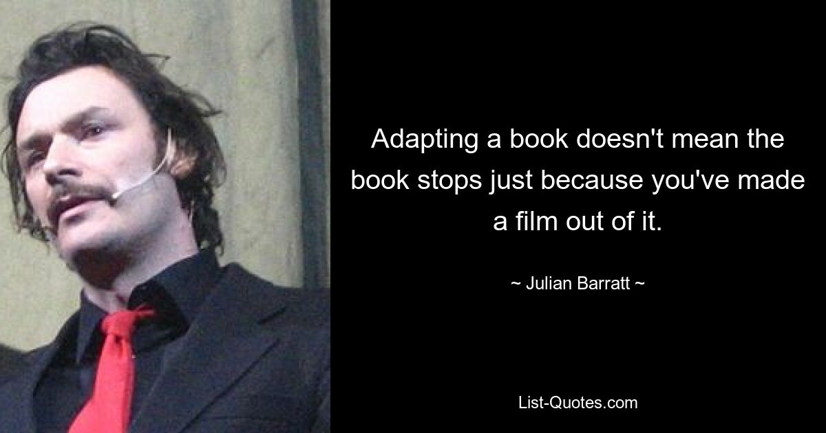 Адаптация книги не означает, что книга останавливается только потому, что вы сняли по ней фильм. — © Джулиан Барратт