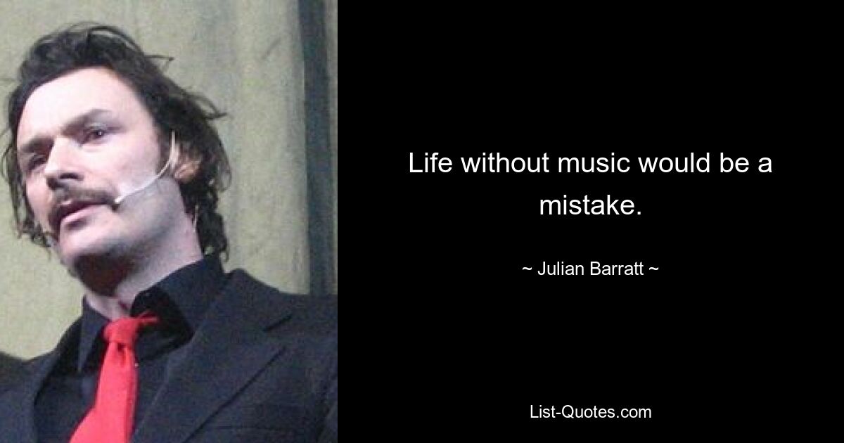 Life without music would be a mistake. — © Julian Barratt