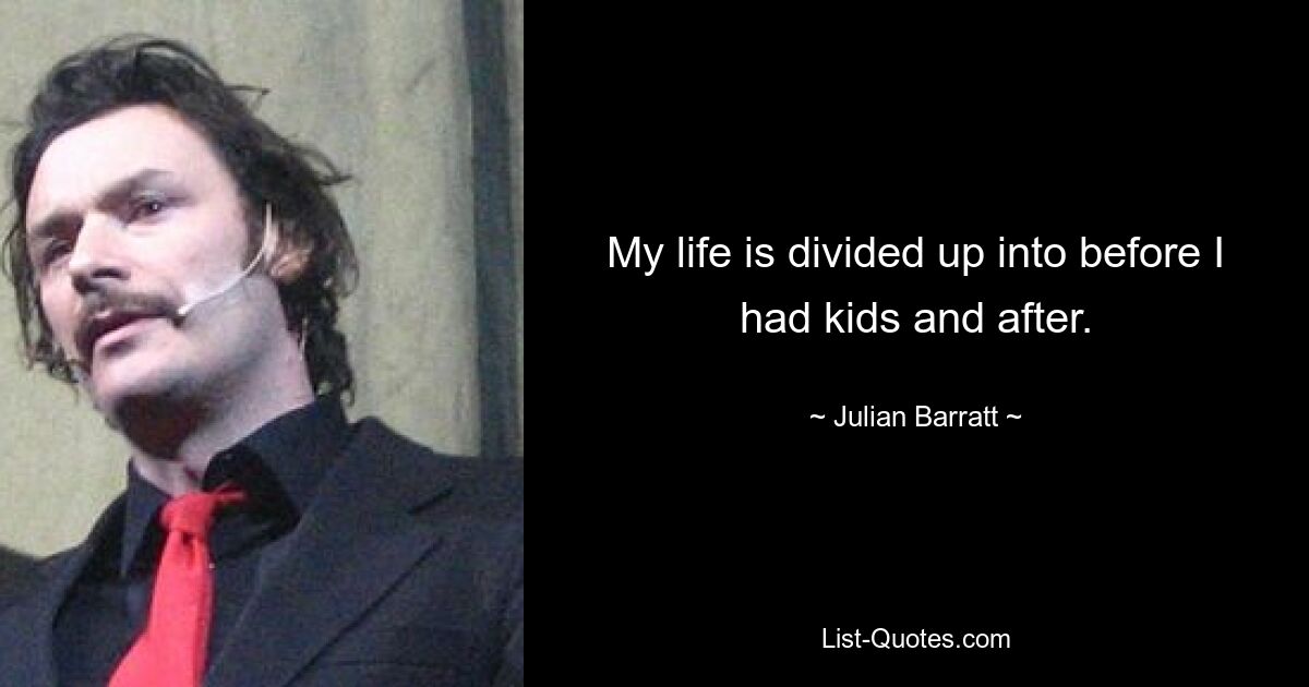 My life is divided up into before I had kids and after. — © Julian Barratt