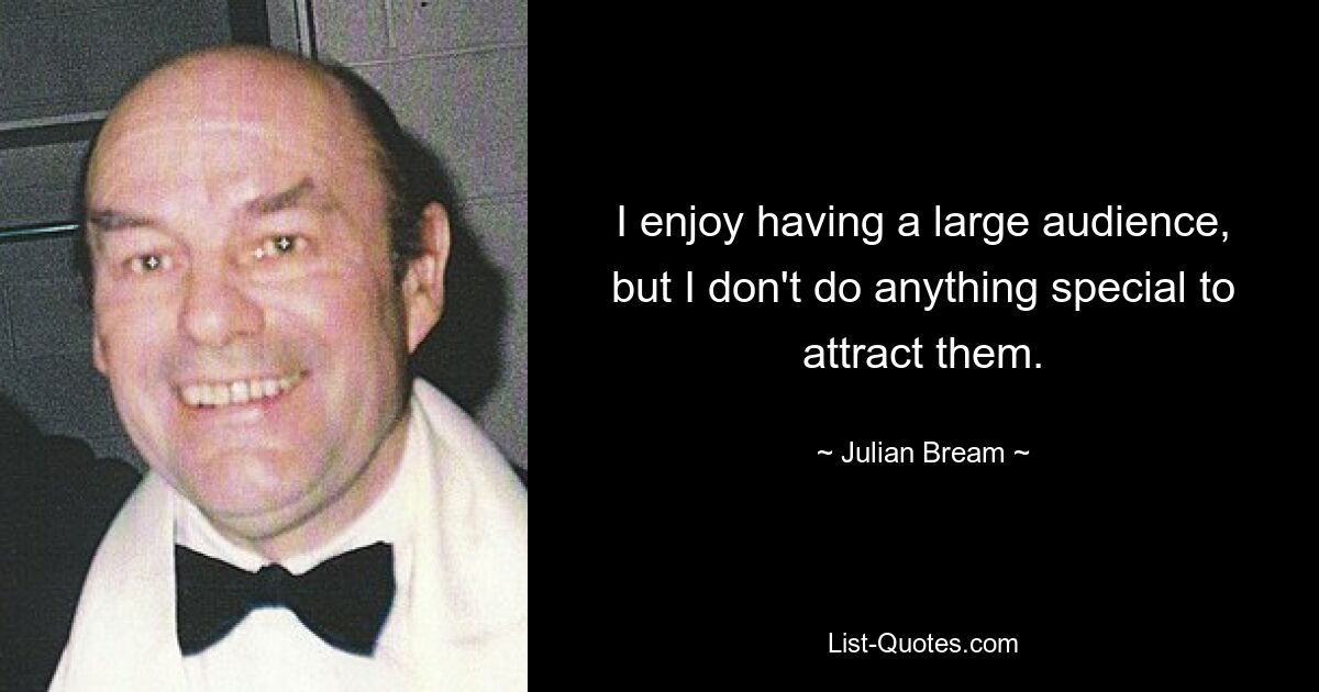 I enjoy having a large audience, but I don't do anything special to attract them. — © Julian Bream