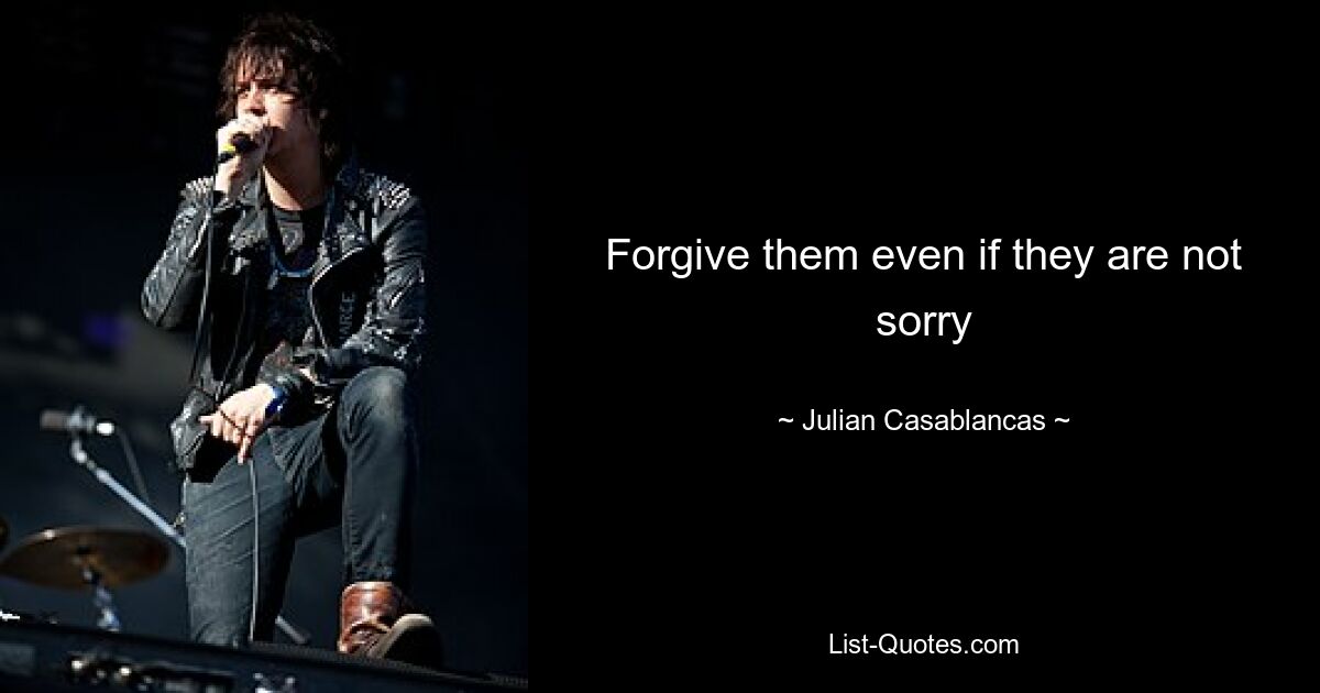 Forgive them even if they are not sorry — © Julian Casablancas