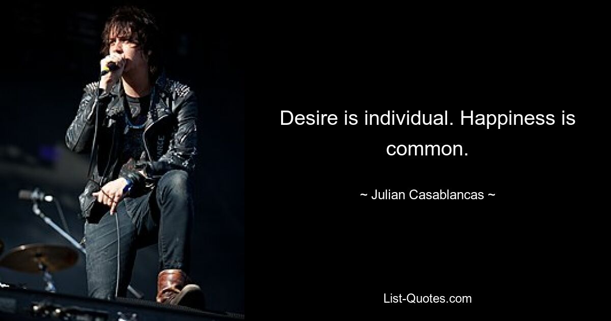 Desire is individual. Happiness is common. — © Julian Casablancas