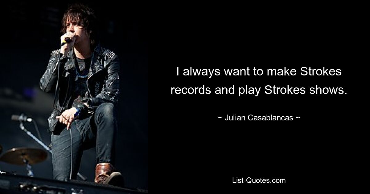 I always want to make Strokes records and play Strokes shows. — © Julian Casablancas