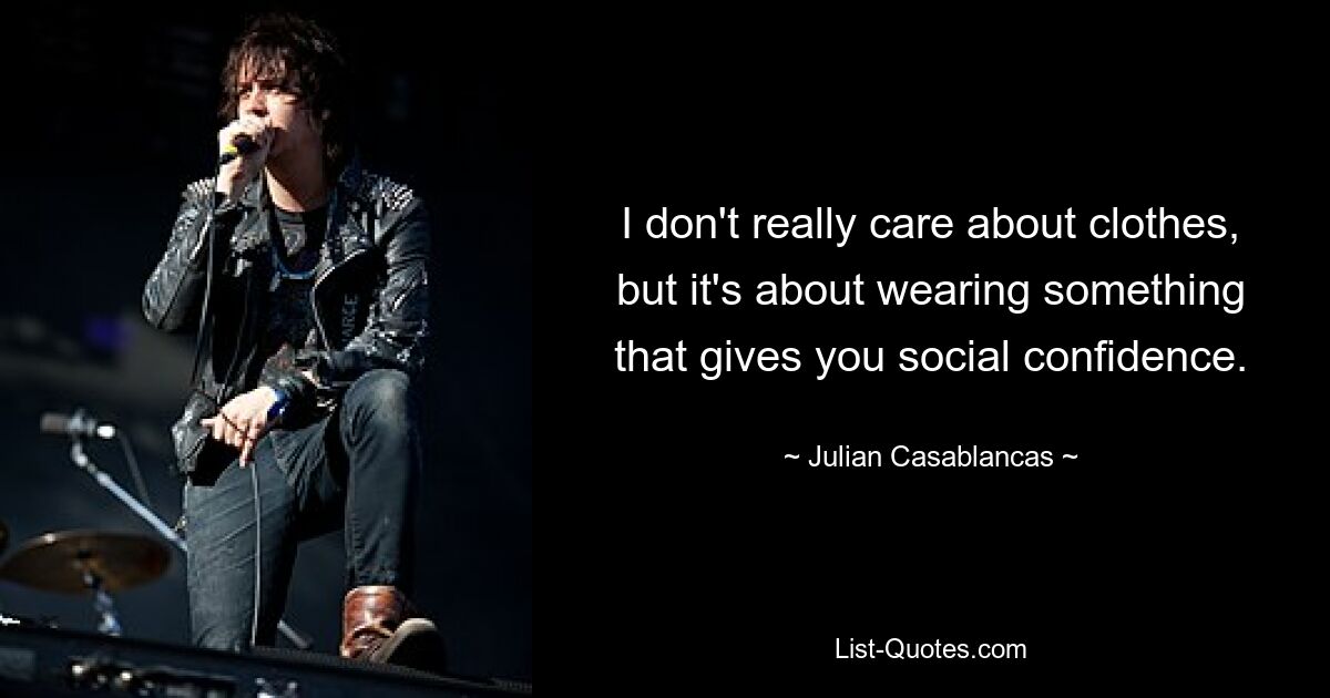 I don't really care about clothes, but it's about wearing something that gives you social confidence. — © Julian Casablancas