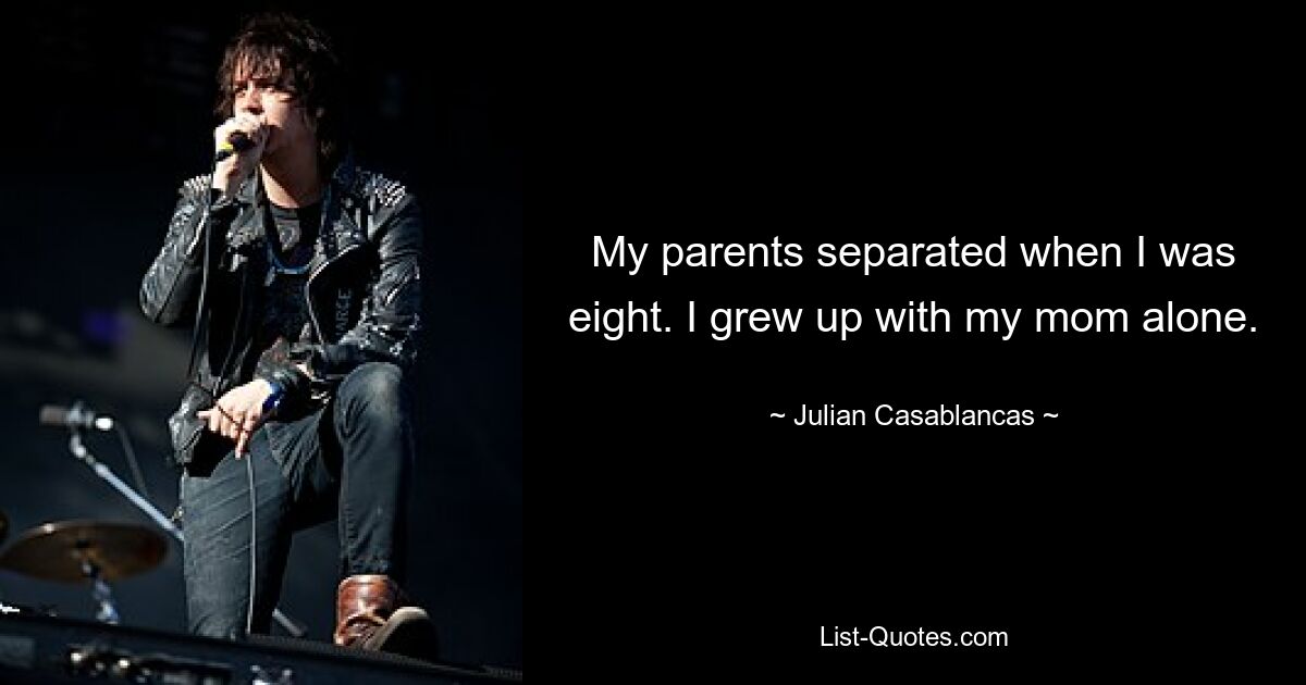 My parents separated when I was eight. I grew up with my mom alone. — © Julian Casablancas