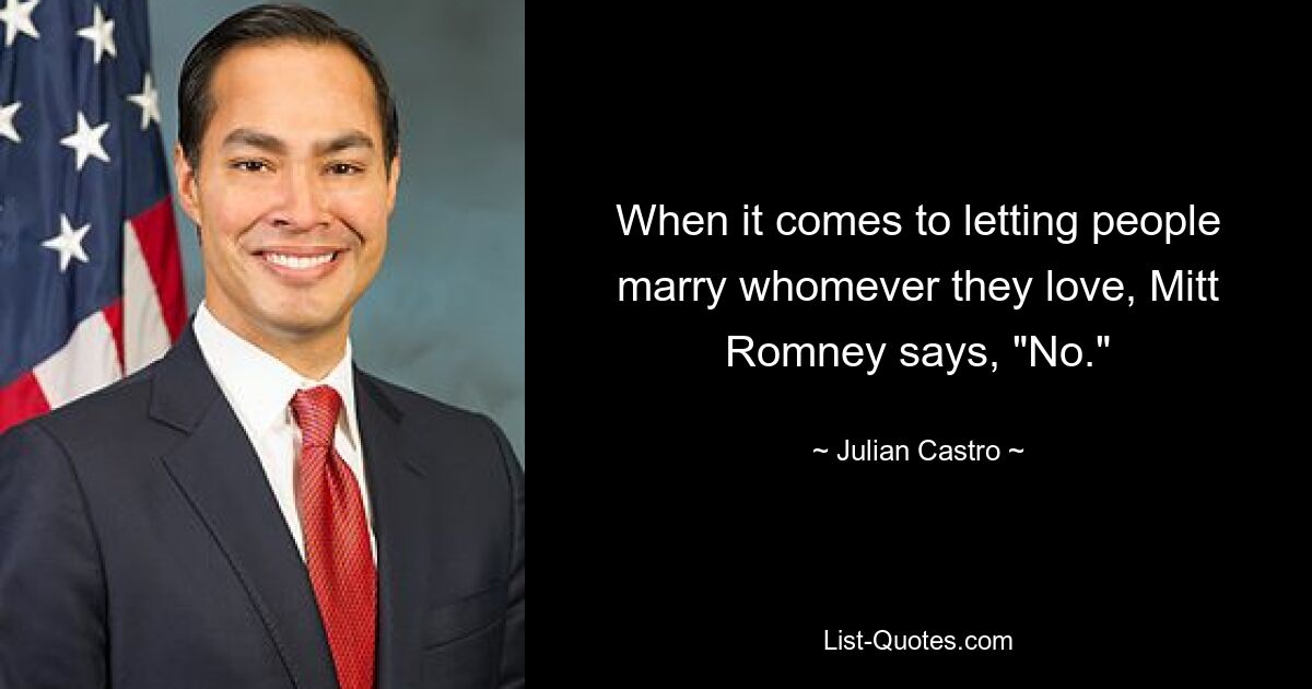 Wenn es darum geht, Menschen heiraten zu lassen, wen sie lieben, sagt Mitt Romney: „Nein.“ — © Julian Castro