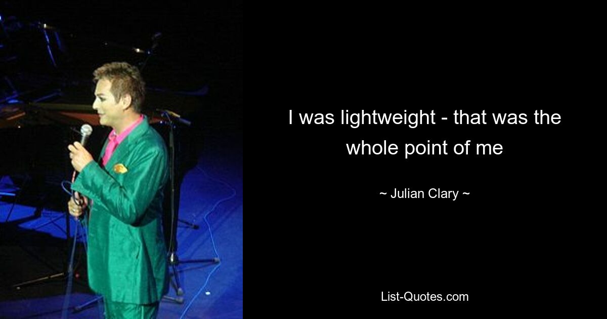 I was lightweight - that was the whole point of me — © Julian Clary