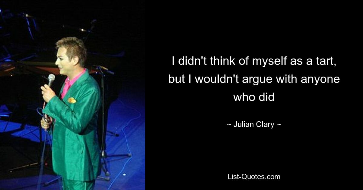 I didn't think of myself as a tart, but I wouldn't argue with anyone who did — © Julian Clary