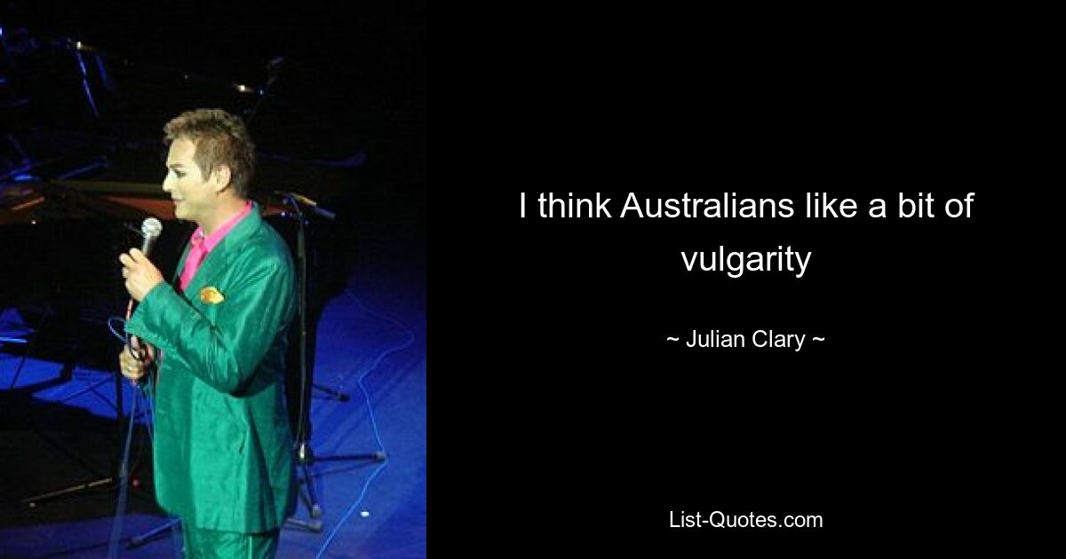 I think Australians like a bit of vulgarity — © Julian Clary