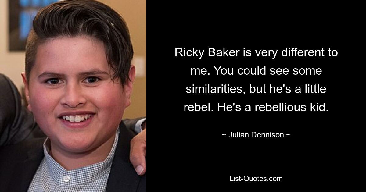 Ricky Baker is very different to me. You could see some similarities, but he's a little rebel. He's a rebellious kid. — © Julian Dennison