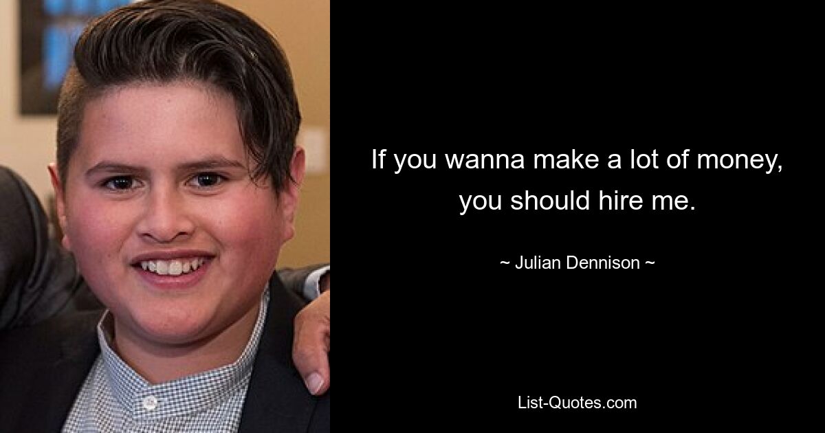 If you wanna make a lot of money, you should hire me. — © Julian Dennison