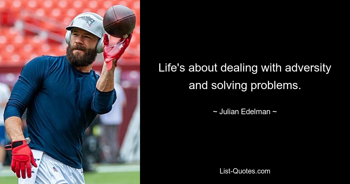 Life's about dealing with adversity and solving problems. — © Julian Edelman