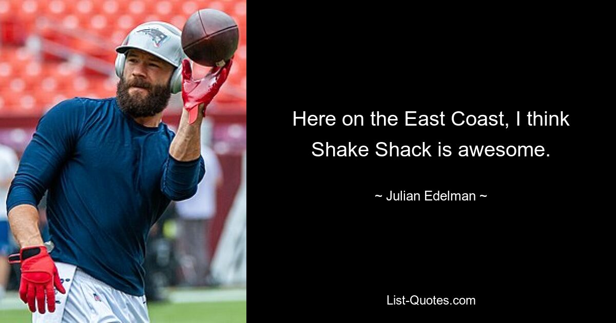 Here on the East Coast, I think Shake Shack is awesome. — © Julian Edelman