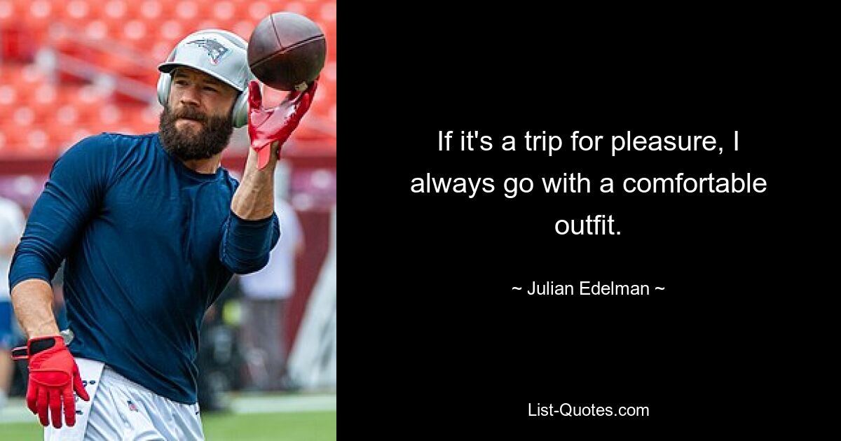 If it's a trip for pleasure, I always go with a comfortable outfit. — © Julian Edelman