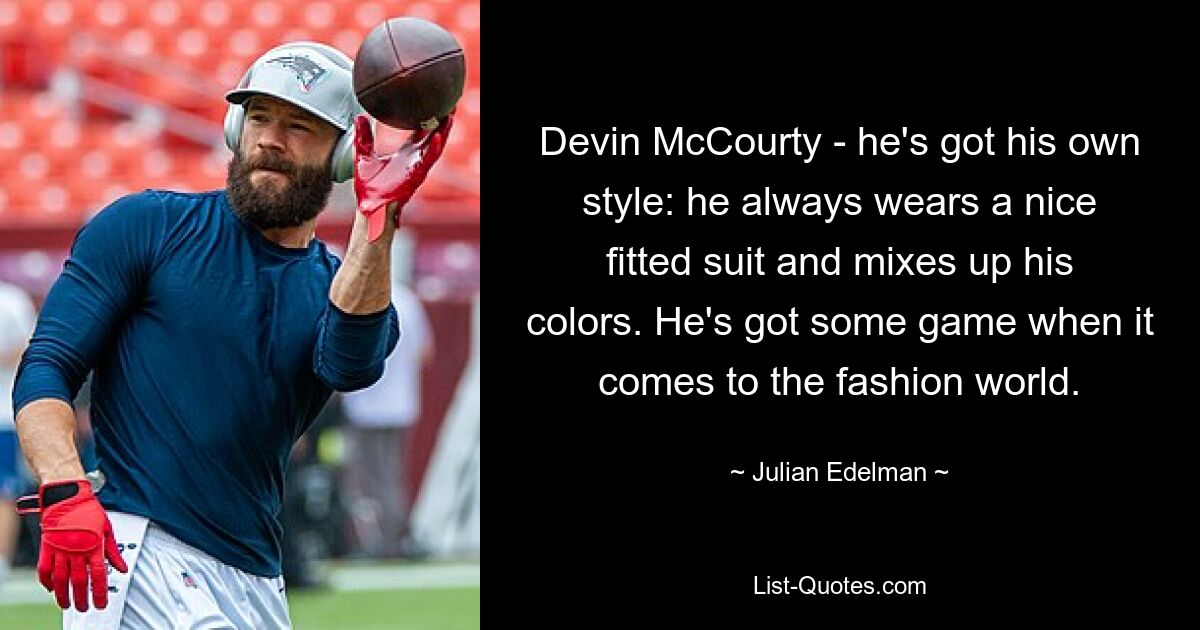 Devin McCourty - he's got his own style: he always wears a nice fitted suit and mixes up his colors. He's got some game when it comes to the fashion world. — © Julian Edelman