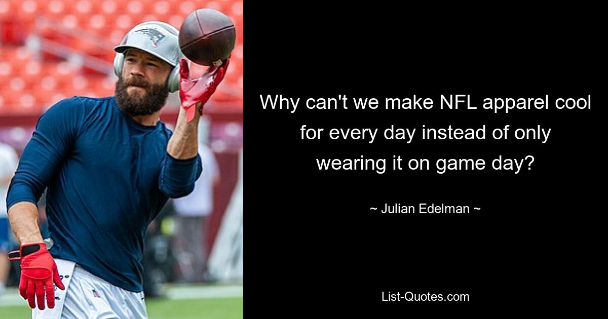 Why can't we make NFL apparel cool for every day instead of only wearing it on game day? — © Julian Edelman