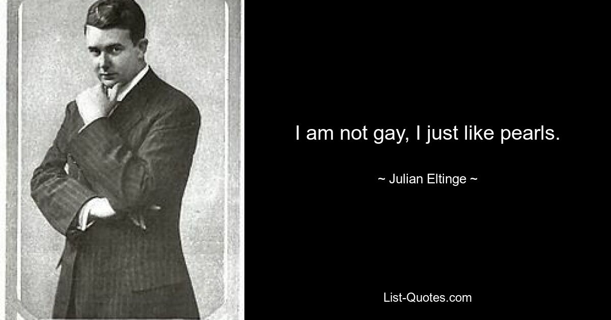 I am not gay, I just like pearls. — © Julian Eltinge