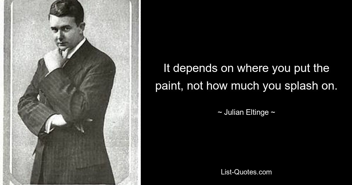 It depends on where you put the paint, not how much you splash on. — © Julian Eltinge