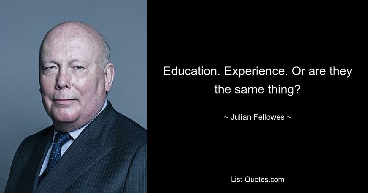 Education. Experience. Or are they the same thing? — © Julian Fellowes