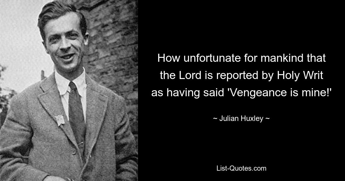 How unfortunate for mankind that the Lord is reported by Holy Writ as having said 'Vengeance is mine!' — © Julian Huxley