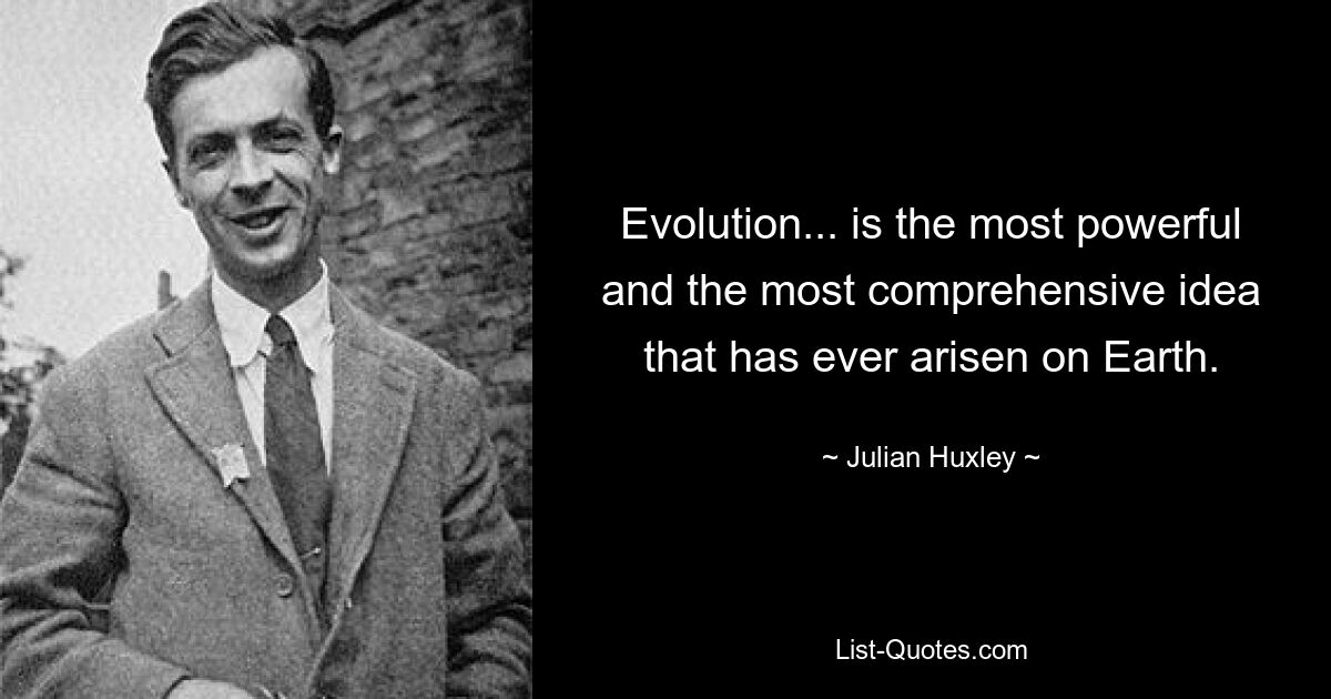 Evolution... is the most powerful and the most comprehensive idea that has ever arisen on Earth. — © Julian Huxley