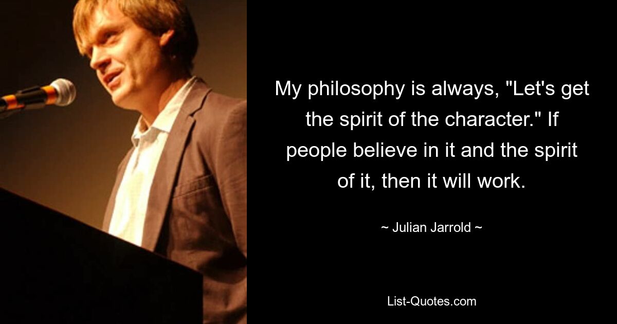 Моя философия всегда такова: «Давайте прочувствуем дух персонажа». Если люди верят в это и в его дух, то это сработает. — © Джулиан Джаррольд 