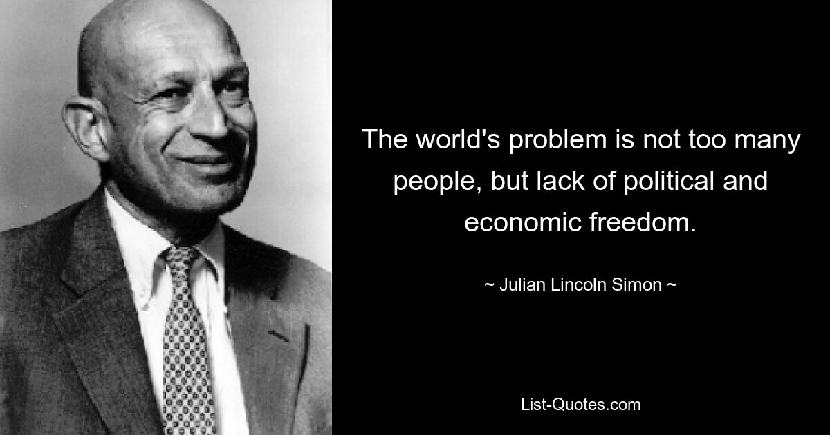 The world's problem is not too many people, but lack of political and economic freedom. — © Julian Lincoln Simon