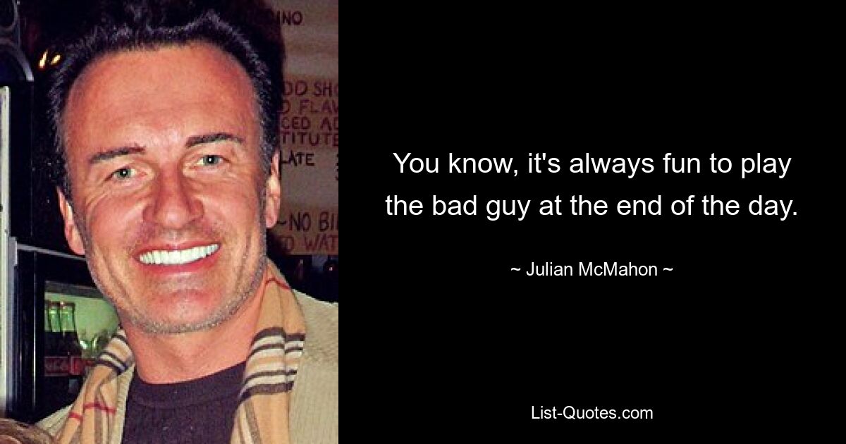 You know, it's always fun to play the bad guy at the end of the day. — © Julian McMahon