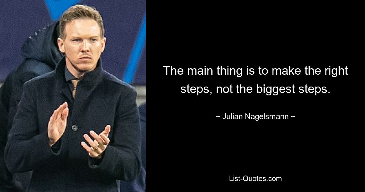 The main thing is to make the right steps, not the biggest steps. — © Julian Nagelsmann