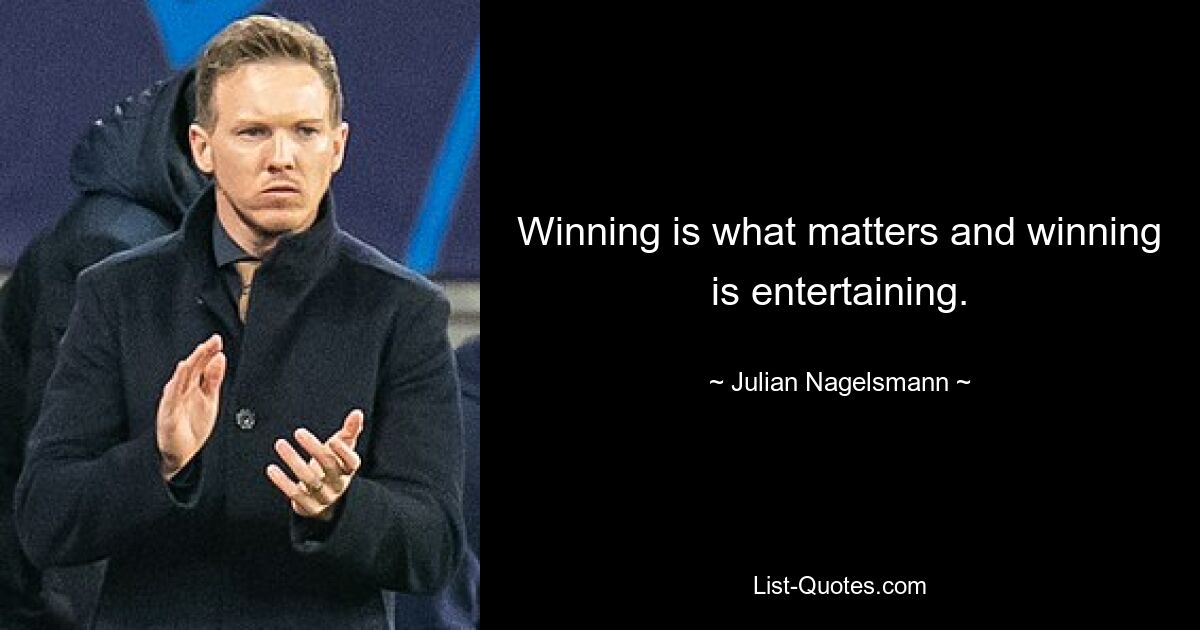 Winning is what matters and winning is entertaining. — © Julian Nagelsmann