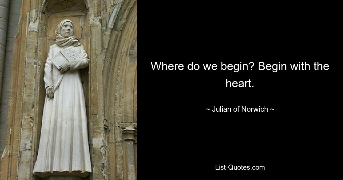 Where do we begin? Begin with the heart. — © Julian of Norwich