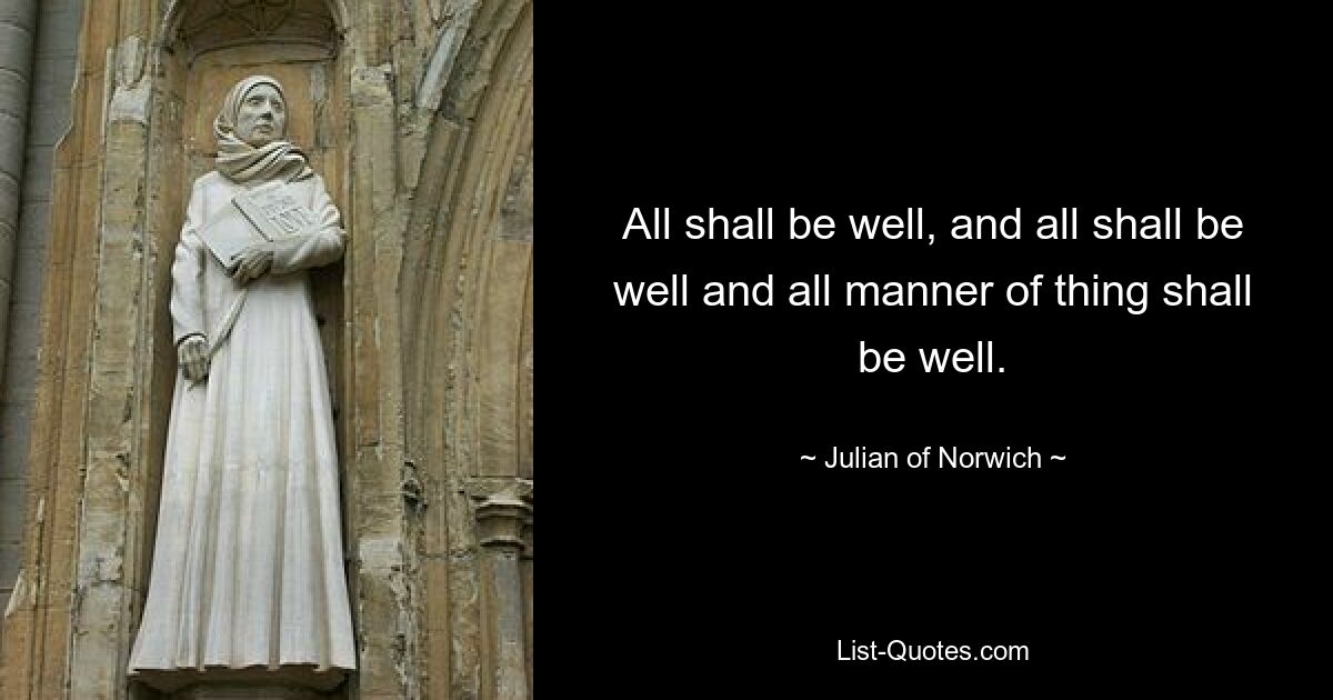 All shall be well, and all shall be well and all manner of thing shall be well. — © Julian of Norwich