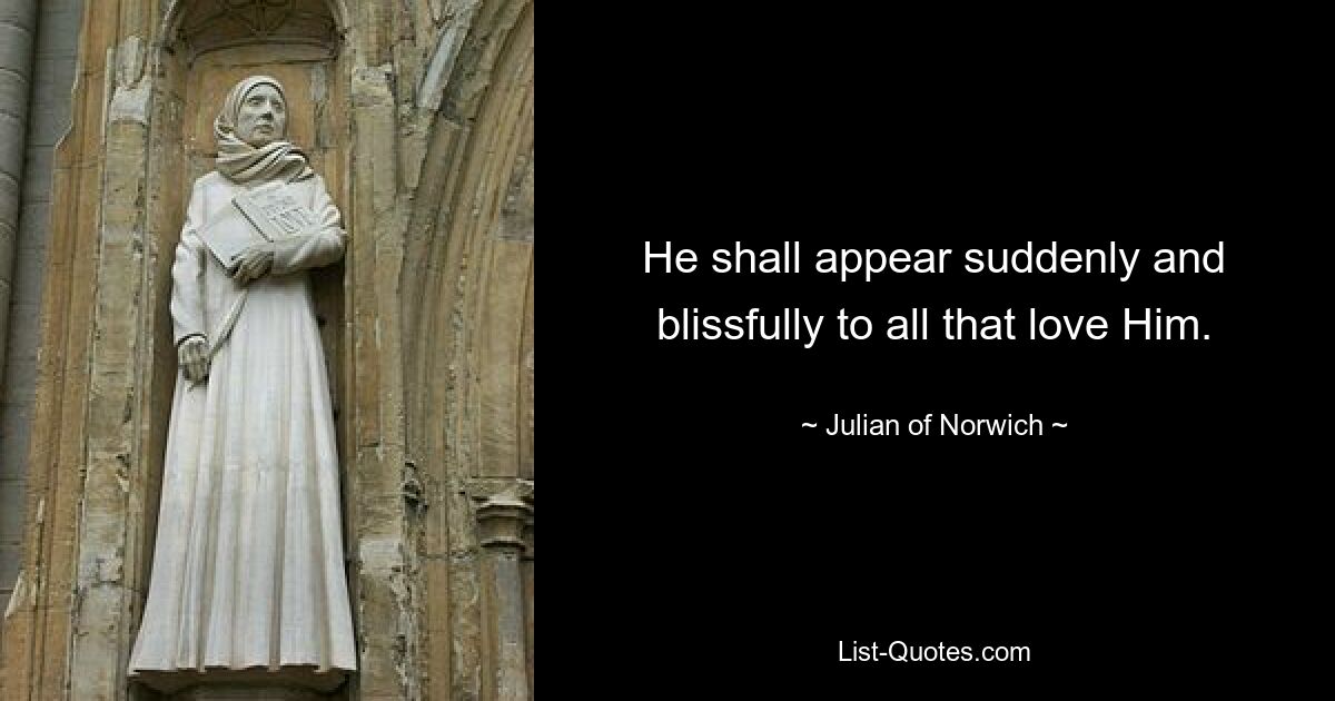 He shall appear suddenly and blissfully to all that love Him. — © Julian of Norwich