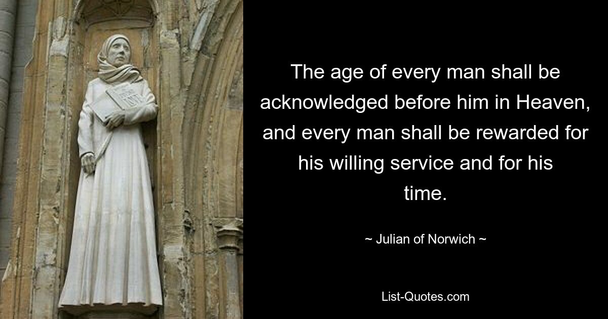 The age of every man shall be acknowledged before him in Heaven, and every man shall be rewarded for his willing service and for his time. — © Julian of Norwich